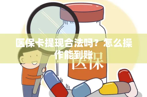 医保卡提现合法吗？怎么操作能到账